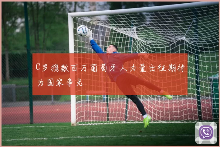 C罗携数百万葡萄牙人力量出征期待为国家争光