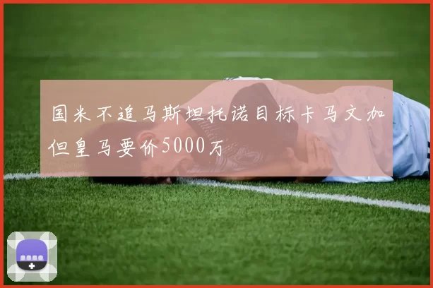 国米不追马斯坦托诺目标卡马文加但皇马要价5000万
