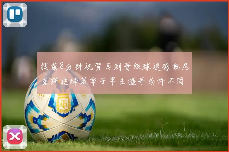 提前8分钟祝贺马刺晋级球迷感慨尼克斯逆转若华子早去握手或许不同