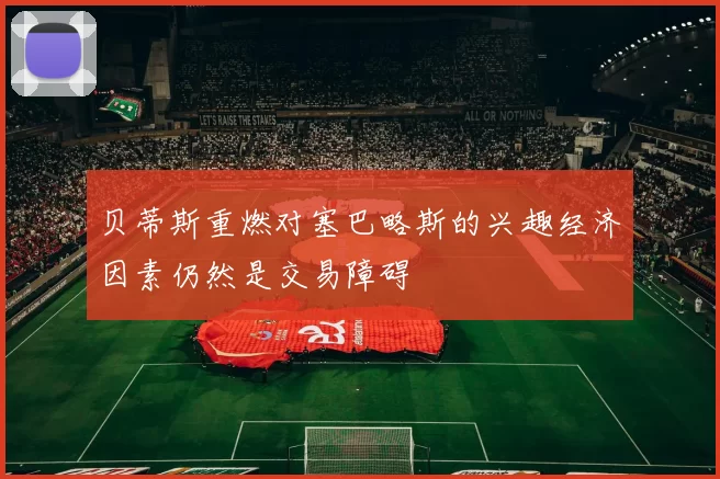 贝蒂斯重燃对塞巴略斯的兴趣经济因素仍然是交易障碍