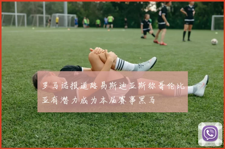 罗马诺报道路易斯迪亚斯称哥伦比亚有潜力成为本届赛事黑马