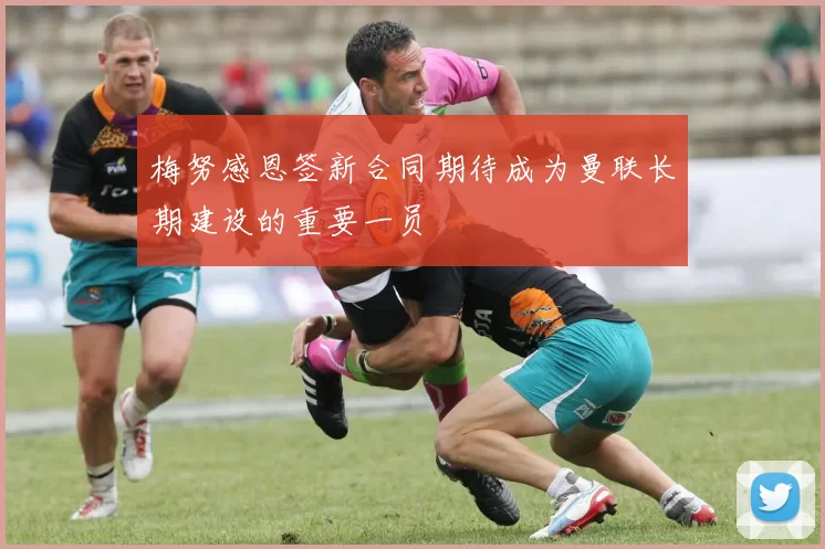 梅努感恩签新合同期待成为曼联长期建设的重要一员