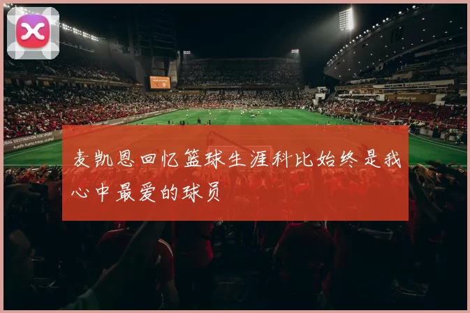麦凯恩回忆篮球生涯科比始终是我心中最爱的球员