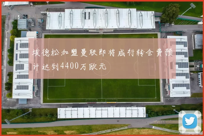 埃德松加盟曼联即将成行转会费预计达到4400万欧元